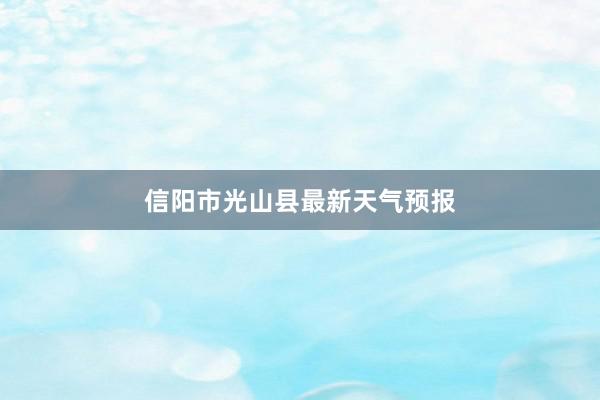 信阳市光山县最新天气预报